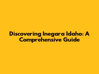 Discovering Inegara Idaho: A Comprehensive Guide