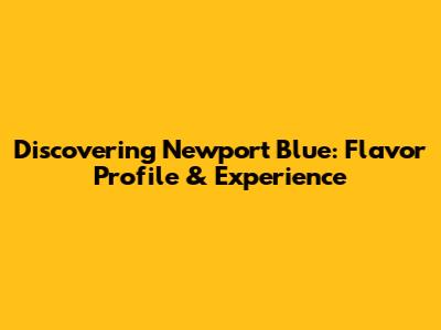 Discovering Newport Blue: Flavor Profile & Experience