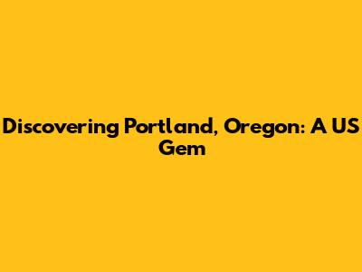 Discovering Portland, Oregon: A US Gem