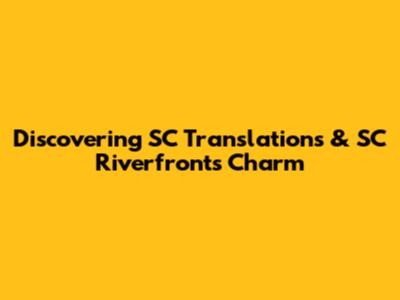 Discovering SC Translations & SC Riverfront's Charm