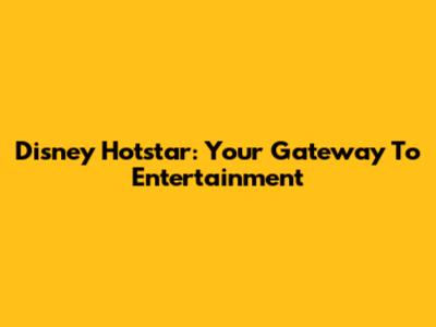 Disney Hotstar: Your Gateway To Entertainment