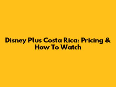Disney Plus Costa Rica: Pricing & How To Watch