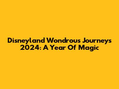 Disneyland Wondrous Journeys 2024: A Year Of Magic