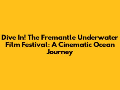 Dive In! The Fremantle Underwater Film Festival: A Cinematic Ocean Journey