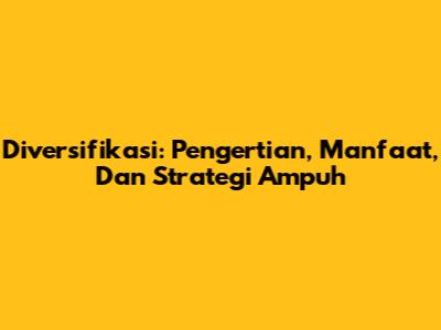 Diversifikasi: Pengertian, Manfaat, Dan Strategi Ampuh