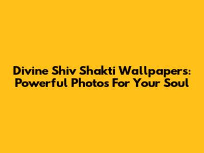 Divine Shiv Shakti Wallpapers: Powerful Photos For Your Soul