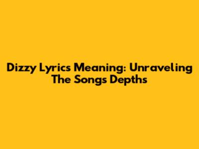 Dizzy Lyrics Meaning: Unraveling The Song's Depths
