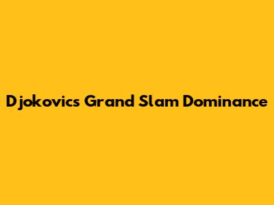 Djokovic's Grand Slam Dominance