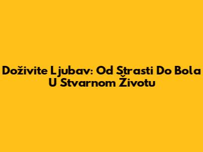 Doživite Ljubav: Od Strasti Do Bola U Stvarnom Životu