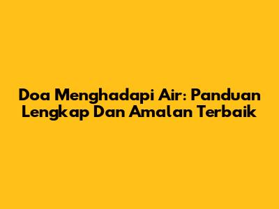 Doa Menghadapi Air: Panduan Lengkap Dan Amalan Terbaik