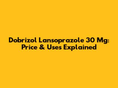Dobrizol Lansoprazole 30 Mg: Price & Uses Explained