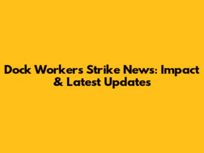 Dock Workers Strike News: Impact & Latest Updates