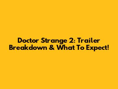 Doctor Strange 2: Trailer Breakdown & What To Expect!