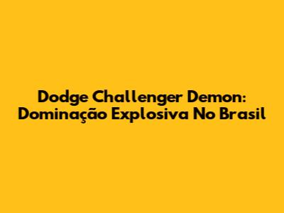 Dodge Challenger Demon: Dominação Explosiva No Brasil