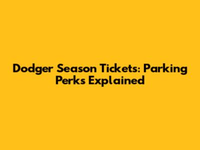 Dodger Season Tickets: Parking Perks Explained
