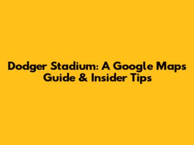 Dodger Stadium: A Google Maps Guide & Insider Tips