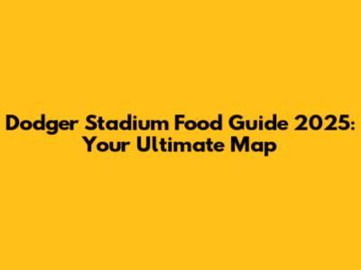 Dodger Stadium Food Guide 2025: Your Ultimate Map