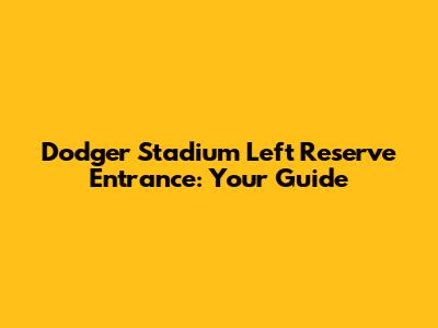 Dodger Stadium Left Reserve Entrance: Your Guide