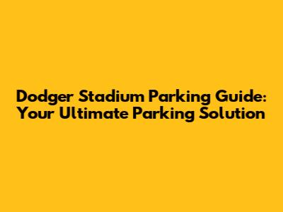 Dodger Stadium Parking Guide: Your Ultimate Parking Solution