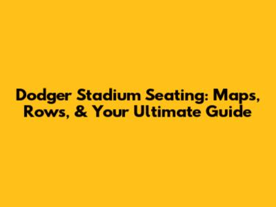 Dodger Stadium Seating: Maps, Rows, & Your Ultimate Guide