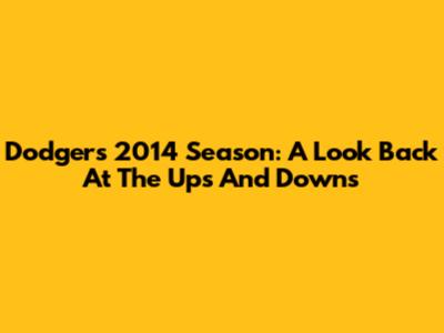 Dodgers' 2014 Season: A Look Back At The Ups And Downs