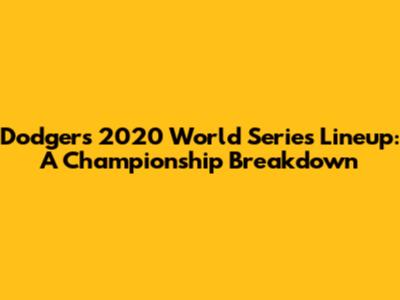 Dodgers' 2020 World Series Lineup: A Championship Breakdown