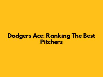 Dodgers' Ace: Ranking The Best Pitchers