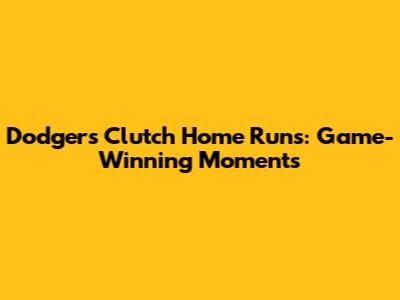 Dodgers' Clutch Home Runs: Game-Winning Moments