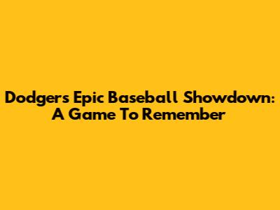 Dodgers' Epic Baseball Showdown: A Game To Remember