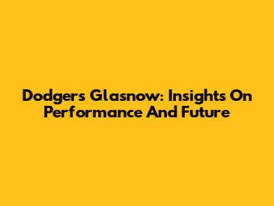 Dodgers' Glasnow: Insights On Performance And Future