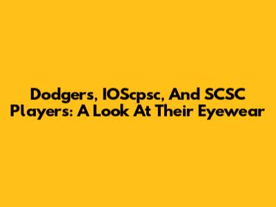 Dodgers, IOScpsc, And SCSC Players: A Look At Their Eyewear