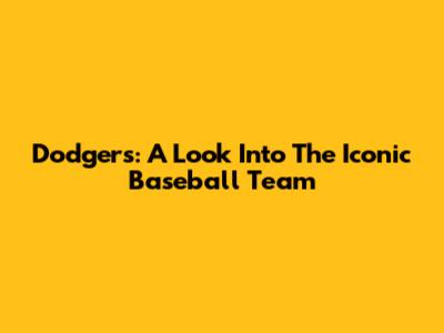 Dodgers: A Look Into The Iconic Baseball Team