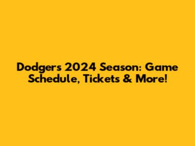 Dodgers 2024 Season: Game Schedule, Tickets & More!