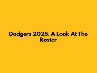 Dodgers 2025: A Look At The Roster