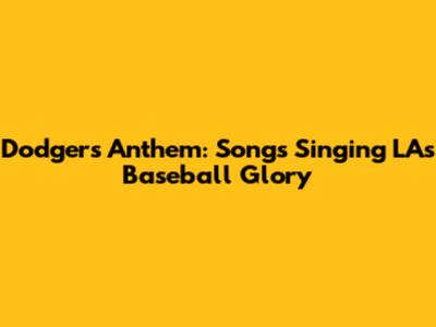 Dodgers Anthem: Songs Singing LA's Baseball Glory