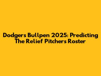 Dodgers Bullpen 2025: Predicting The Relief Pitchers Roster