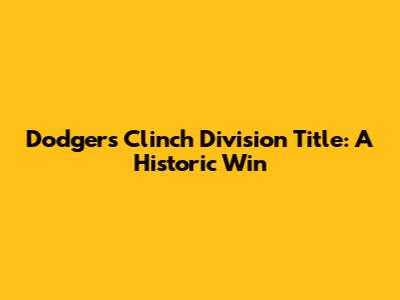 Dodgers Clinch Division Title: A Historic Win