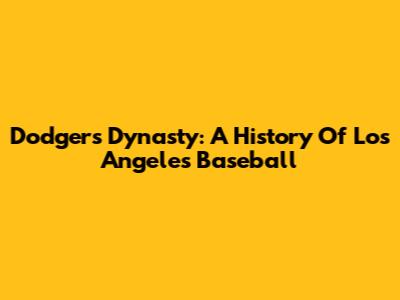 Dodgers Dynasty: A History Of Los Angeles Baseball