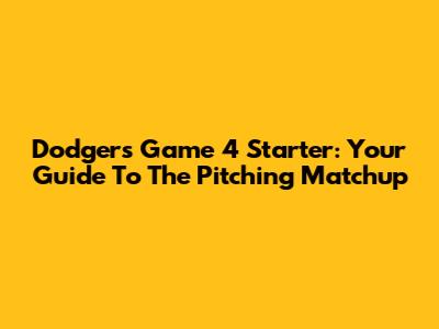 Dodgers Game 4 Starter: Your Guide To The Pitching Matchup