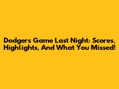 Dodgers Game Last Night: Scores, Highlights, And What You Missed!
