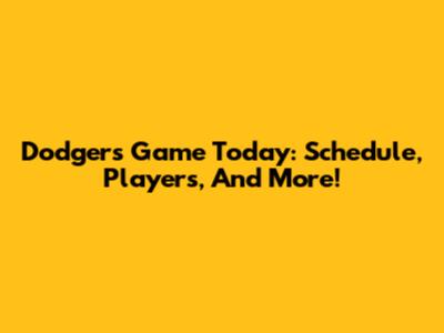 Dodgers Game Today: Schedule, Players, And More!