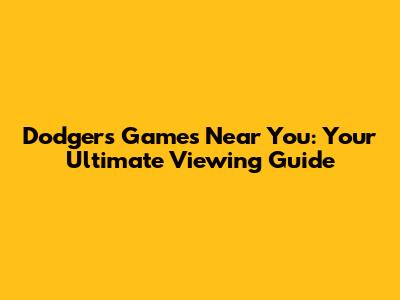 Dodgers Games Near You: Your Ultimate Viewing Guide