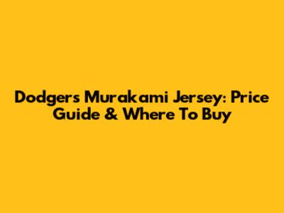 Dodgers Murakami Jersey: Price Guide & Where To Buy
