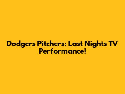 Dodgers Pitchers: Last Night's TV Performance!