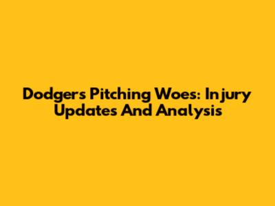 Dodgers Pitching Woes: Injury Updates And Analysis