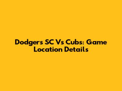 Dodgers SC Vs Cubs: Game Location Details