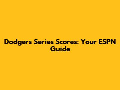 Dodgers Series Scores: Your ESPN Guide