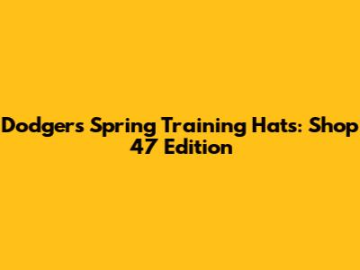 Dodgers Spring Training Hats: Shop '47 Edition