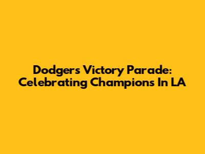 Dodgers Victory Parade: Celebrating Champions In LA