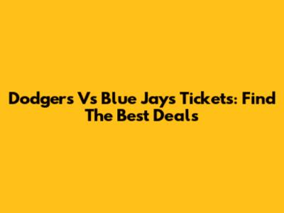 Dodgers Vs Blue Jays Tickets: Find The Best Deals